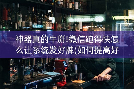 神器真的牛掰!微信跑得快怎么让系统发好牌(如何提高好牌几率)