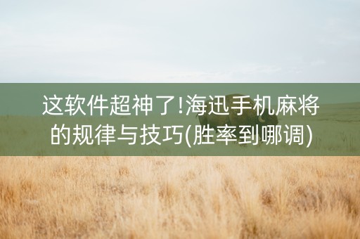 这软件超神了!海迅手机麻将的规律与技巧(胜率到哪调)