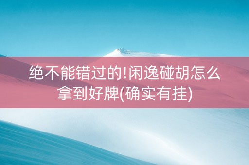 绝不能错过的!闲逸碰胡怎么拿到好牌(确实有挂)