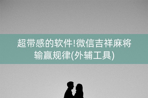 超带感的软件!微信吉祥麻将输赢规律(外辅工具)