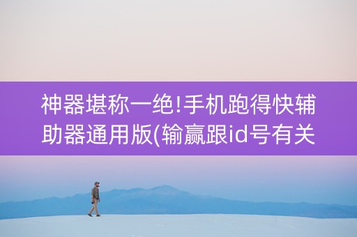 神器堪称一绝!手机跑得快辅助器通用版(输赢跟id号有关系吗)