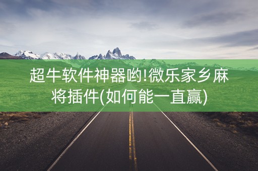 超牛软件神器哟!微乐家乡麻将插件(如何能一直赢)