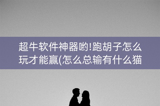超牛软件神器哟!跑胡子怎么玩才能赢(怎么总输有什么猫腻)