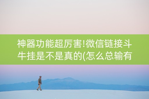 神器功能超厉害!微信链接斗牛挂是不是真的(怎么总输有什么猫腻)