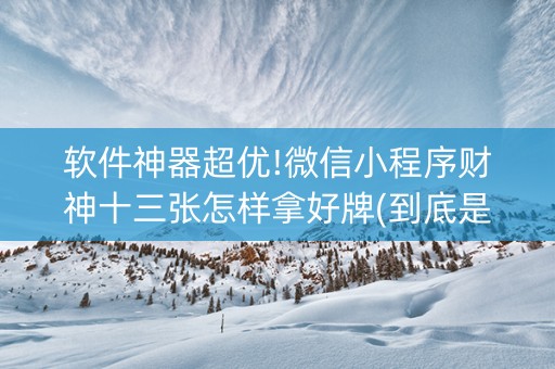 软件神器超优!微信小程序财神十三张怎样拿好牌(到底是不是有挂)