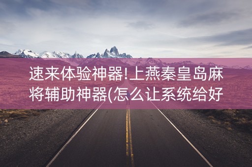 速来体验神器!上燕秦皇岛麻将辅助神器(怎么让系统给好牌)