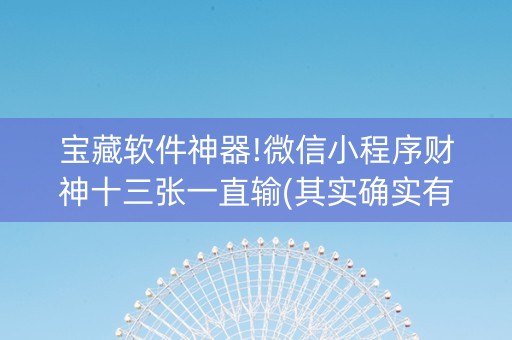 宝藏软件神器!微信小程序财神十三张一直输(其实确实有挂)