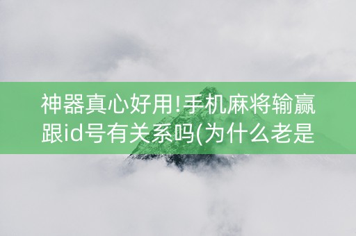 神器真心好用!手机麻将输赢跟id号有关系吗(为什么老是输呢)