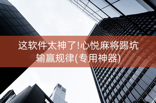 这软件太神了!心悦麻将踢坑输赢规律(专用神器)