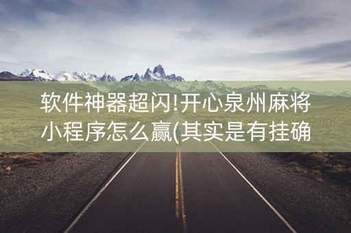 软件神器超闪!开心泉州麻将小程序怎么赢(其实是有挂确实有挂)