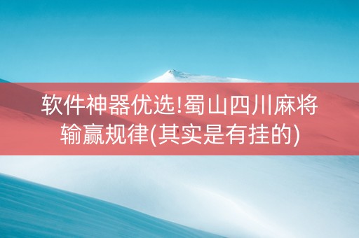 软件神器优选!蜀山四川麻将输赢规律(其实是有挂的)