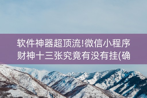 软件神器超顶流!微信小程序财神十三张究竟有没有挂(确定是有挂)