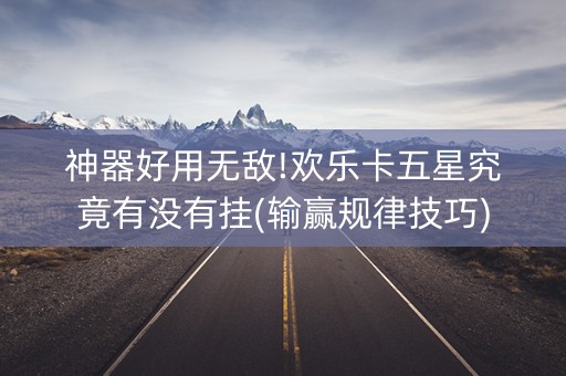 神器好用无敌!欢乐卡五星究竟有没有挂(输赢规律技巧)