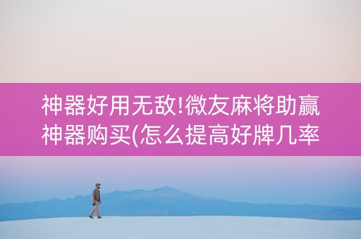 神器好用无敌!微友麻将助赢神器购买(怎么提高好牌几率)