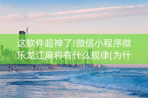 这软件超神了!微信小程序微乐龙江麻将有什么规律(为什么有人一直赢)