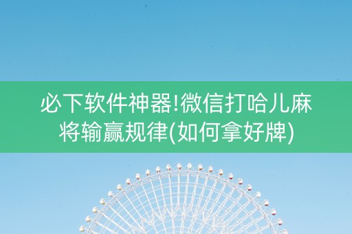 必下软件神器!微信打哈儿麻将输赢规律(如何拿好牌)