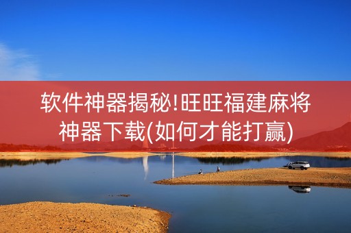 软件神器揭秘!旺旺福建麻将神器下载(如何才能打赢)