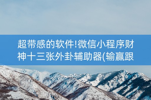 超带感的软件!微信小程序财神十三张外卦辅助器(输赢跟系统有关系吗)