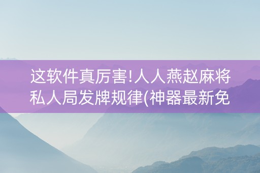 这软件真厉害!人人燕赵麻将私人局发牌规律(神器最新免费)