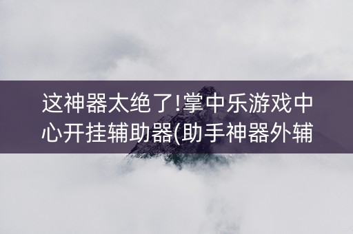 这神器太绝了!掌中乐游戏中心开挂辅助器(助手神器外辅工具)
