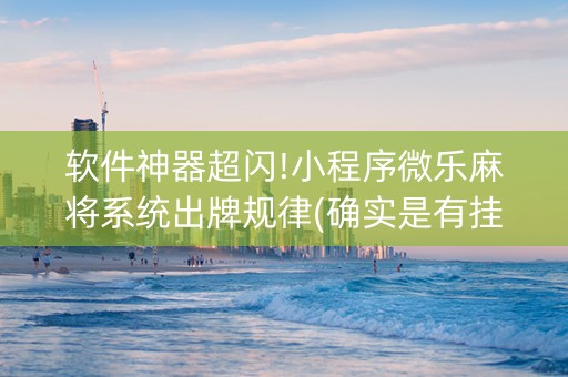 软件神器超闪!小程序微乐麻将系统出牌规律(确实是有挂)