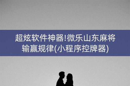 超炫软件神器!微乐山东麻将输赢规律(小程序控牌器)