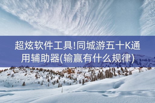 超炫软件工具!同城游五十K通用辅助器(输赢有什么规律)