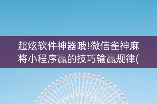 超炫软件神器哦!微信雀神麻将小程序赢的技巧输赢规律(要怎么样拿到好牌)