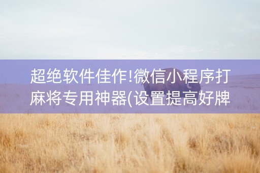 超绝软件佳作!微信小程序打麻将专用神器(设置提高好牌几率)
