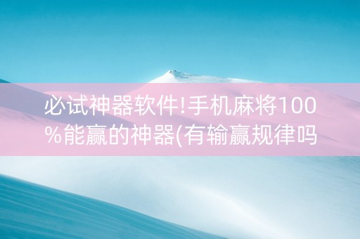 必试神器软件!手机麻将100%能赢的神器(有输赢规律吗)