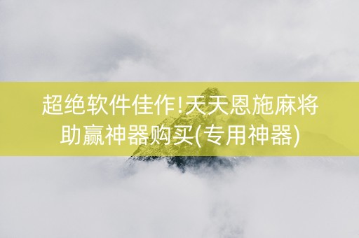 超绝软件佳作!天天恩施麻将助赢神器购买(专用神器)