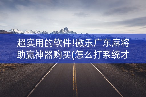 超实用的软件!微乐广东麻将助赢神器购买(怎么打系统才能给好牌)