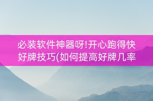 必装软件神器呀!开心跑得快好牌技巧(如何提高好牌几率)