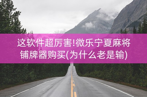 这软件超厉害!微乐宁夏麻将铺牌器购买(为什么老是输)