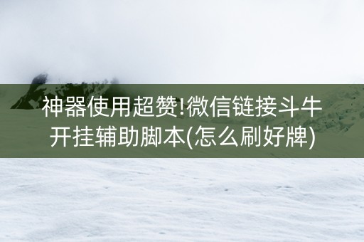 神器使用超赞!微信链接斗牛开挂辅助脚本(怎么刷好牌)