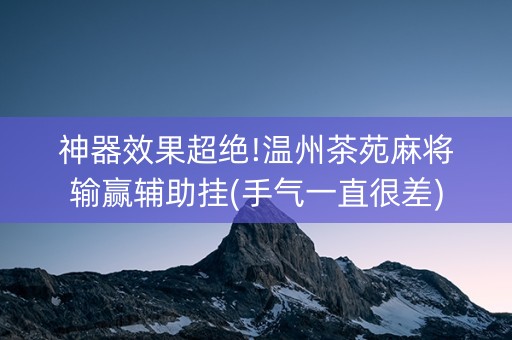 神器效果超绝!温州茶苑麻将输赢辅助挂(手气一直很差)