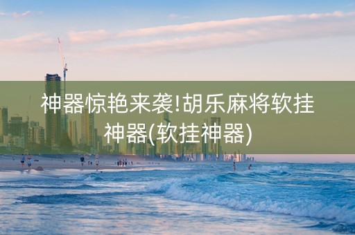 神器惊艳来袭!胡乐麻将软挂神器(软挂神器)