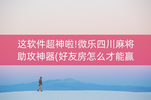 这软件超神啦!微乐四川麻将助攻神器(好友房怎么才能赢)