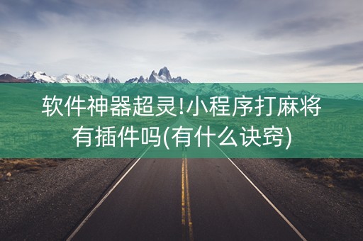 软件神器超灵!小程序打麻将有插件吗(有什么诀窍)