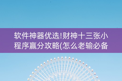 软件神器优选!财神十三张小程序赢分攻略(怎么老输必备神器)