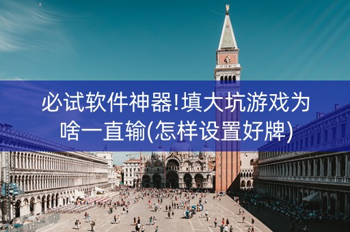 必试软件神器!填大坑游戏为啥一直输(怎样设置好牌)