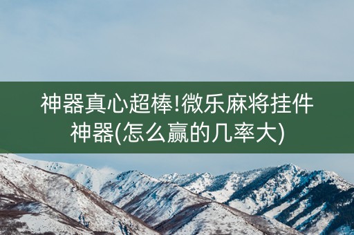 神器真心超棒!微乐麻将挂件神器(怎么赢的几率大)
