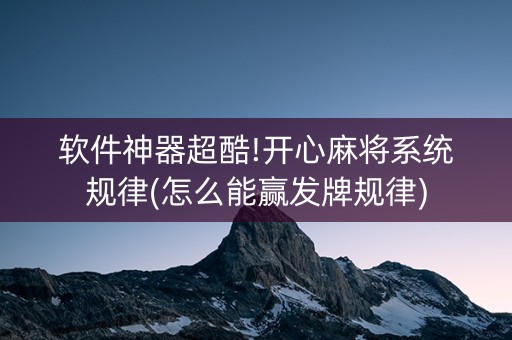 软件神器超酷!开心麻将系统规律(怎么能赢发牌规律)
