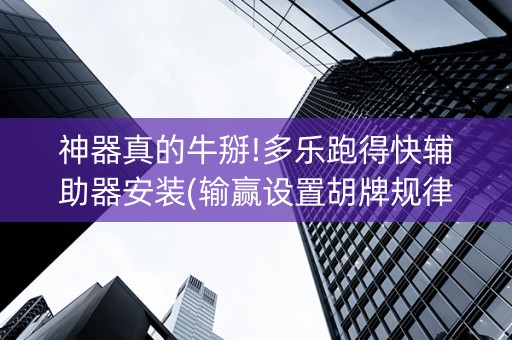 神器真的牛掰!多乐跑得快辅助器安装(输赢设置胡牌规律)