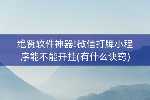 绝赞软件神器!微信打牌小程序能不能开挂(有什么诀窍)