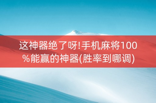 这神器绝了呀!手机麻将100%能赢的神器(胜率到哪调)