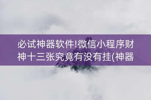 必试神器软件!微信小程序财神十三张究竟有没有挂(神器通用版)