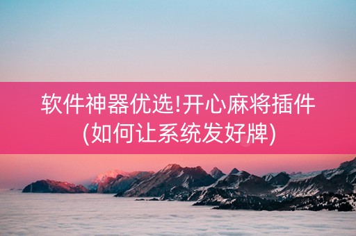 软件神器优选!开心麻将插件(如何让系统发好牌)