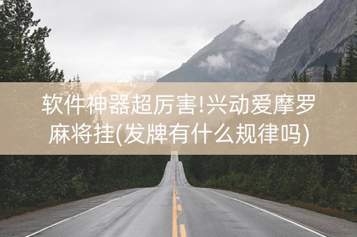 软件神器超厉害!兴动爱摩罗麻将挂(发牌有什么规律吗)