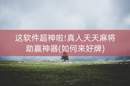这软件超神啦!真人天天麻将助赢神器(如何来好牌)